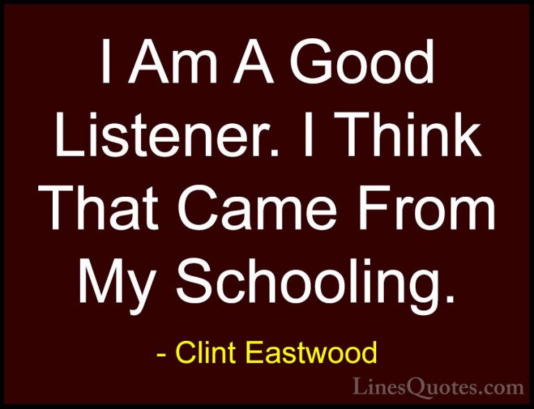 Clint Eastwood Quotes (176) - I Am A Good Listener. I Think That ... - QuotesI Am A Good Listener. I Think That Came From My Schooling.