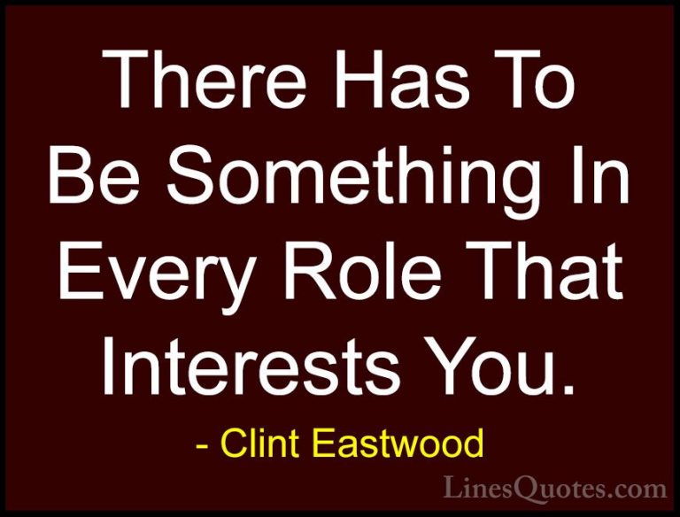 Clint Eastwood Quotes (179) - There Has To Be Something In Every ... - QuotesThere Has To Be Something In Every Role That Interests You.