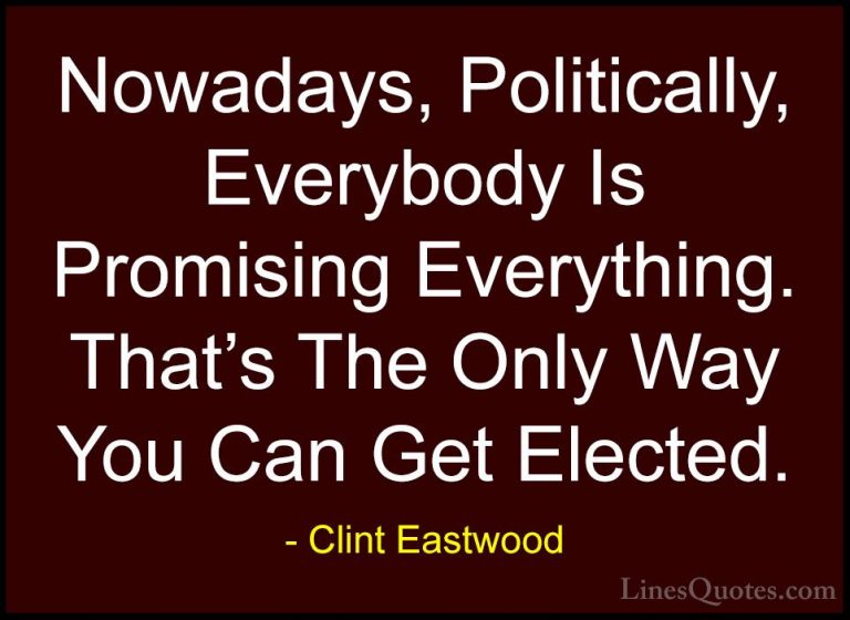 Clint Eastwood Quotes (18) - Nowadays, Politically, Everybody Is ... - QuotesNowadays, Politically, Everybody Is Promising Everything. That's The Only Way You Can Get Elected.