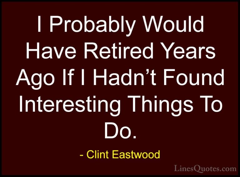Clint Eastwood Quotes (180) - I Probably Would Have Retired Years... - QuotesI Probably Would Have Retired Years Ago If I Hadn't Found Interesting Things To Do.