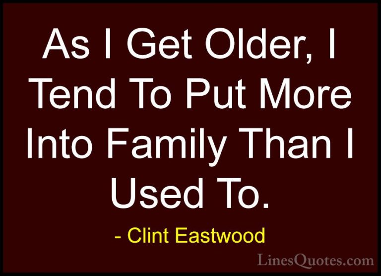 Clint Eastwood Quotes (181) - As I Get Older, I Tend To Put More ... - QuotesAs I Get Older, I Tend To Put More Into Family Than I Used To.