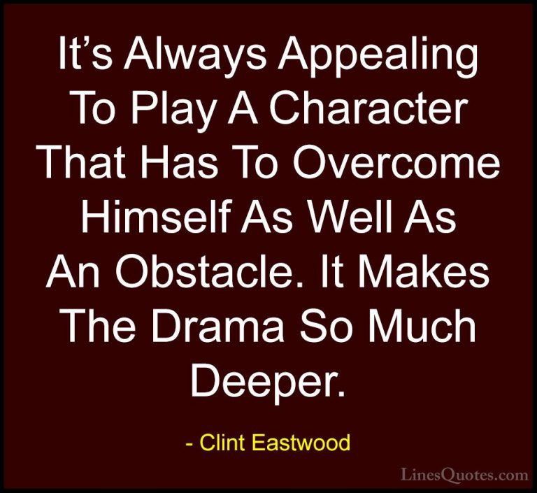 Clint Eastwood Quotes (182) - It's Always Appealing To Play A Cha... - QuotesIt's Always Appealing To Play A Character That Has To Overcome Himself As Well As An Obstacle. It Makes The Drama So Much Deeper.