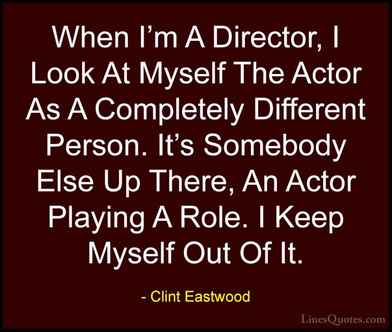 Clint Eastwood Quotes (184) - When I'm A Director, I Look At Myse... - QuotesWhen I'm A Director, I Look At Myself The Actor As A Completely Different Person. It's Somebody Else Up There, An Actor Playing A Role. I Keep Myself Out Of It.