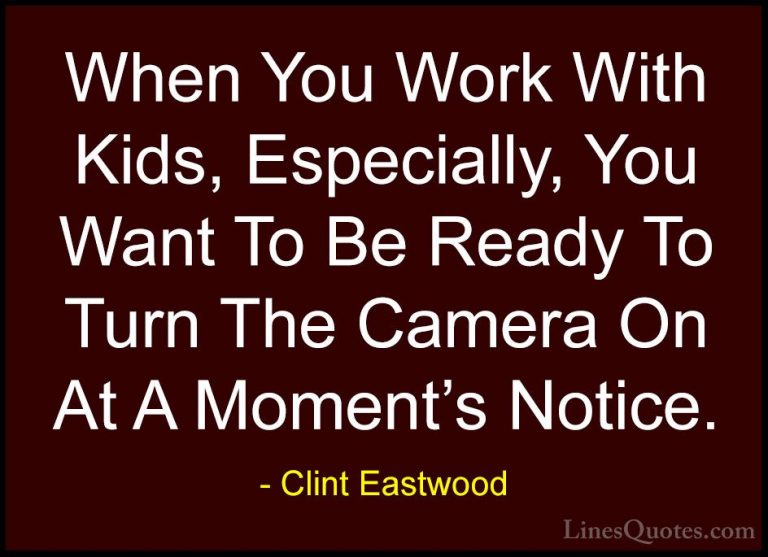 Clint Eastwood Quotes (188) - When You Work With Kids, Especially... - QuotesWhen You Work With Kids, Especially, You Want To Be Ready To Turn The Camera On At A Moment's Notice.