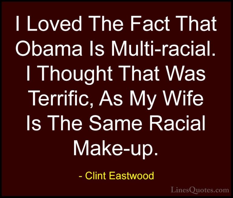 Clint Eastwood Quotes (189) - I Loved The Fact That Obama Is Mult... - QuotesI Loved The Fact That Obama Is Multi-racial. I Thought That Was Terrific, As My Wife Is The Same Racial Make-up.