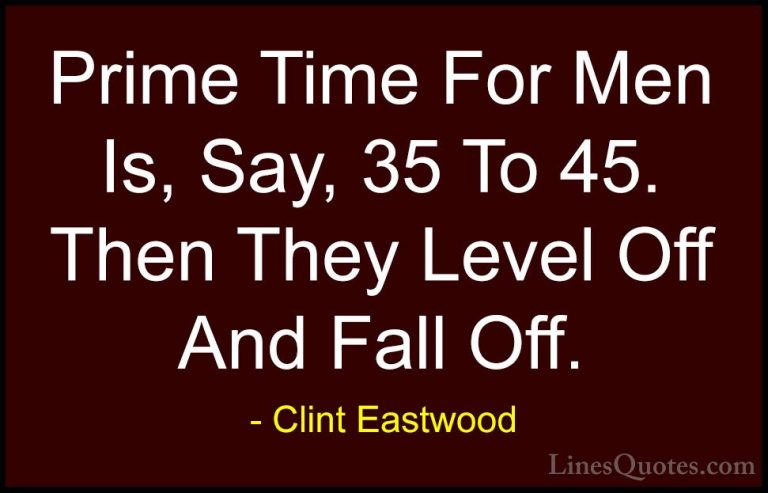 Clint Eastwood Quotes (190) - Prime Time For Men Is, Say, 35 To 4... - QuotesPrime Time For Men Is, Say, 35 To 45. Then They Level Off And Fall Off.