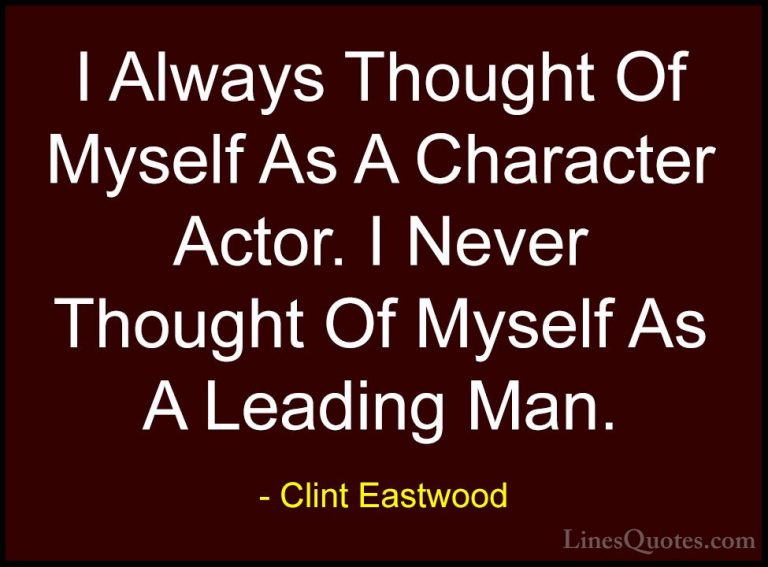 Clint Eastwood Quotes (191) - I Always Thought Of Myself As A Cha... - QuotesI Always Thought Of Myself As A Character Actor. I Never Thought Of Myself As A Leading Man.
