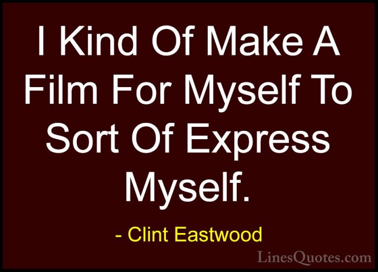 Clint Eastwood Quotes (195) - I Kind Of Make A Film For Myself To... - QuotesI Kind Of Make A Film For Myself To Sort Of Express Myself.