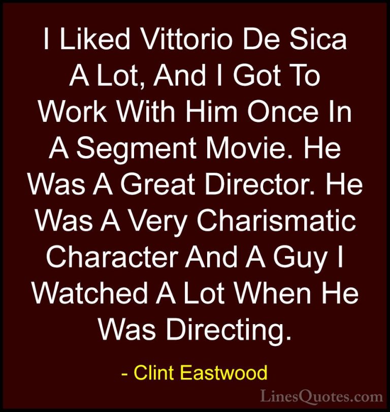 Clint Eastwood Quotes (198) - I Liked Vittorio De Sica A Lot, And... - QuotesI Liked Vittorio De Sica A Lot, And I Got To Work With Him Once In A Segment Movie. He Was A Great Director. He Was A Very Charismatic Character And A Guy I Watched A Lot When He Was Directing.