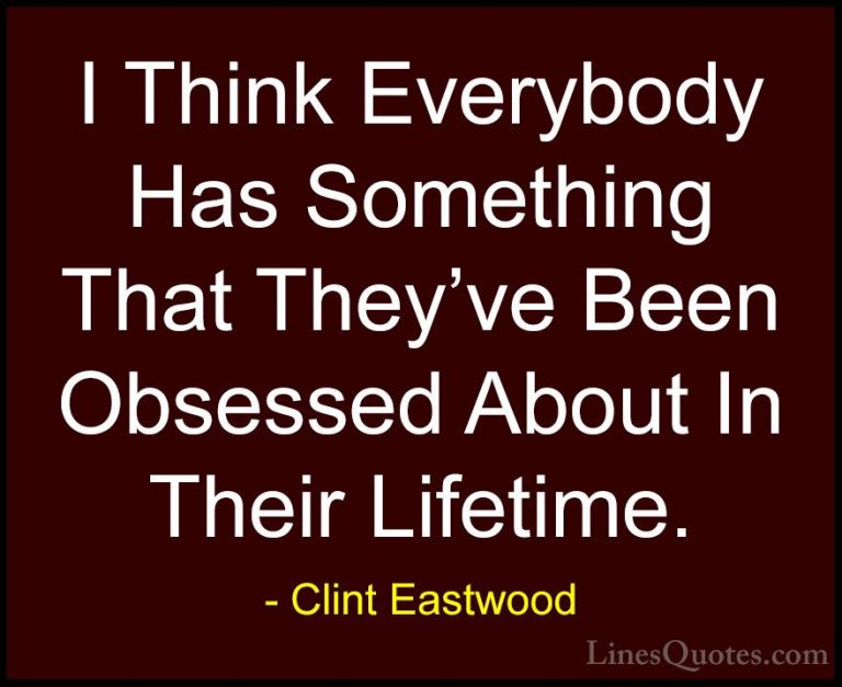 Clint Eastwood Quotes (199) - I Think Everybody Has Something Tha... - QuotesI Think Everybody Has Something That They've Been Obsessed About In Their Lifetime.