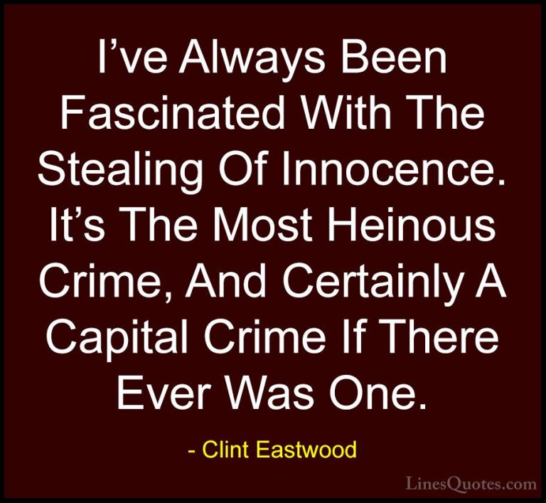 Clint Eastwood Quotes (2) - I've Always Been Fascinated With The ... - QuotesI've Always Been Fascinated With The Stealing Of Innocence. It's The Most Heinous Crime, And Certainly A Capital Crime If There Ever Was One.