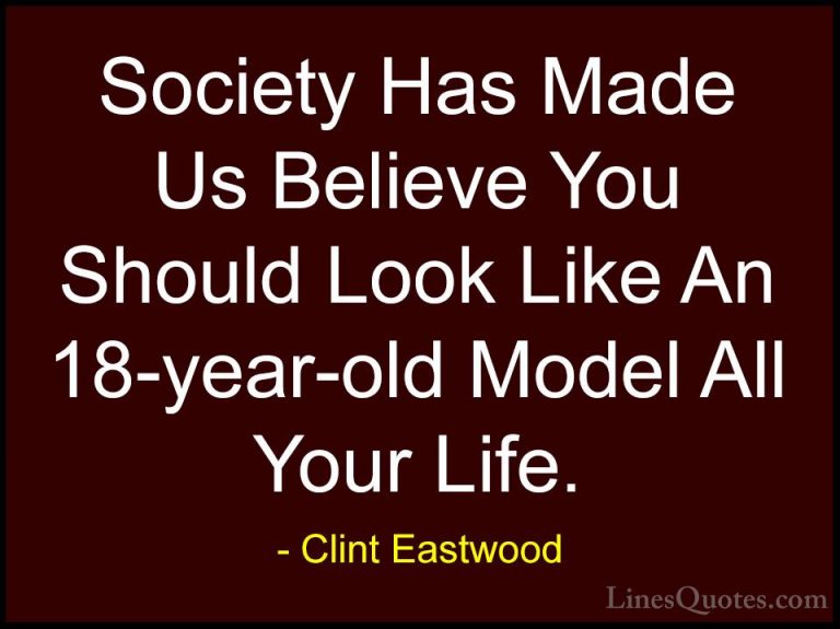 Clint Eastwood Quotes (202) - Society Has Made Us Believe You Sho... - QuotesSociety Has Made Us Believe You Should Look Like An 18-year-old Model All Your Life.