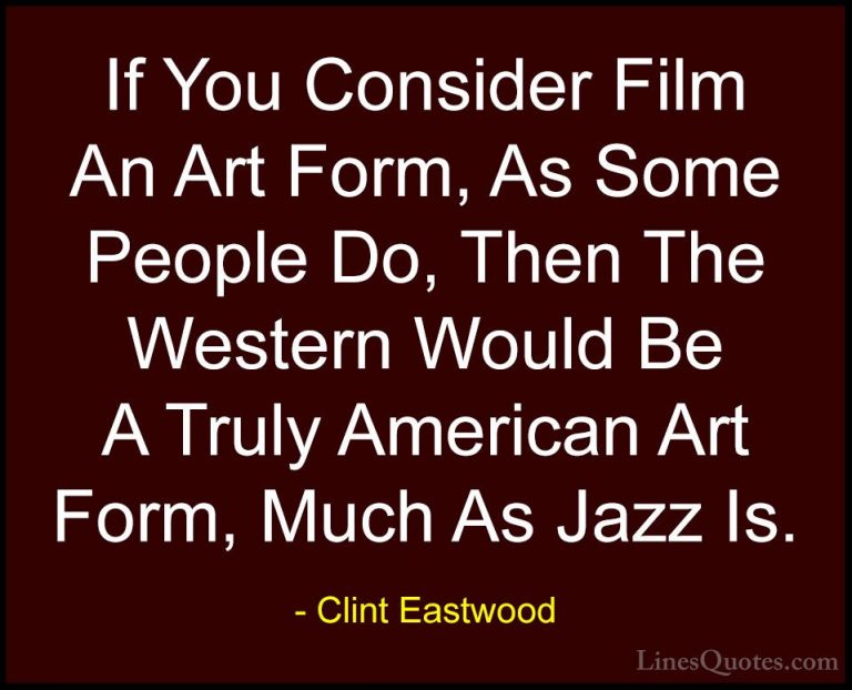 Clint Eastwood Quotes (204) - If You Consider Film An Art Form, A... - QuotesIf You Consider Film An Art Form, As Some People Do, Then The Western Would Be A Truly American Art Form, Much As Jazz Is.