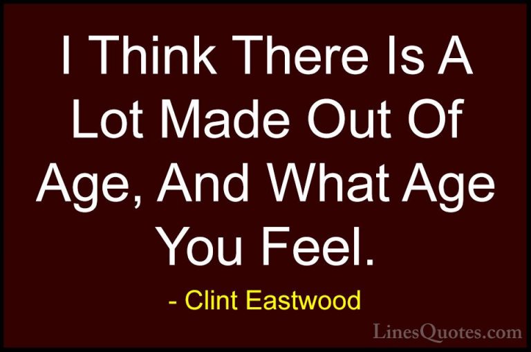 Clint Eastwood Quotes (205) - I Think There Is A Lot Made Out Of ... - QuotesI Think There Is A Lot Made Out Of Age, And What Age You Feel.
