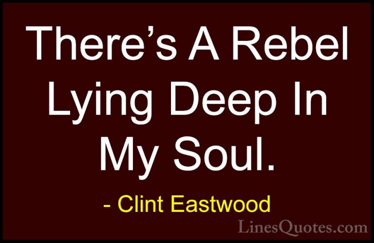 Clint Eastwood Quotes (21) - There's A Rebel Lying Deep In My Sou... - QuotesThere's A Rebel Lying Deep In My Soul.