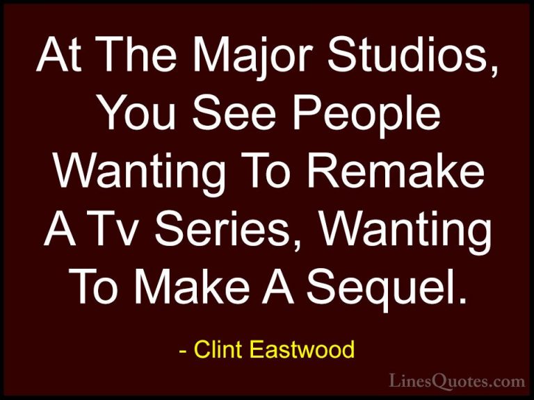 Clint Eastwood Quotes (212) - At The Major Studios, You See Peopl... - QuotesAt The Major Studios, You See People Wanting To Remake A Tv Series, Wanting To Make A Sequel.