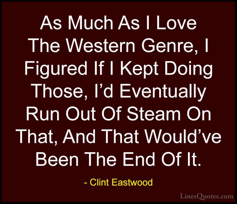 Clint Eastwood Quotes (216) - As Much As I Love The Western Genre... - QuotesAs Much As I Love The Western Genre, I Figured If I Kept Doing Those, I'd Eventually Run Out Of Steam On That, And That Would've Been The End Of It.
