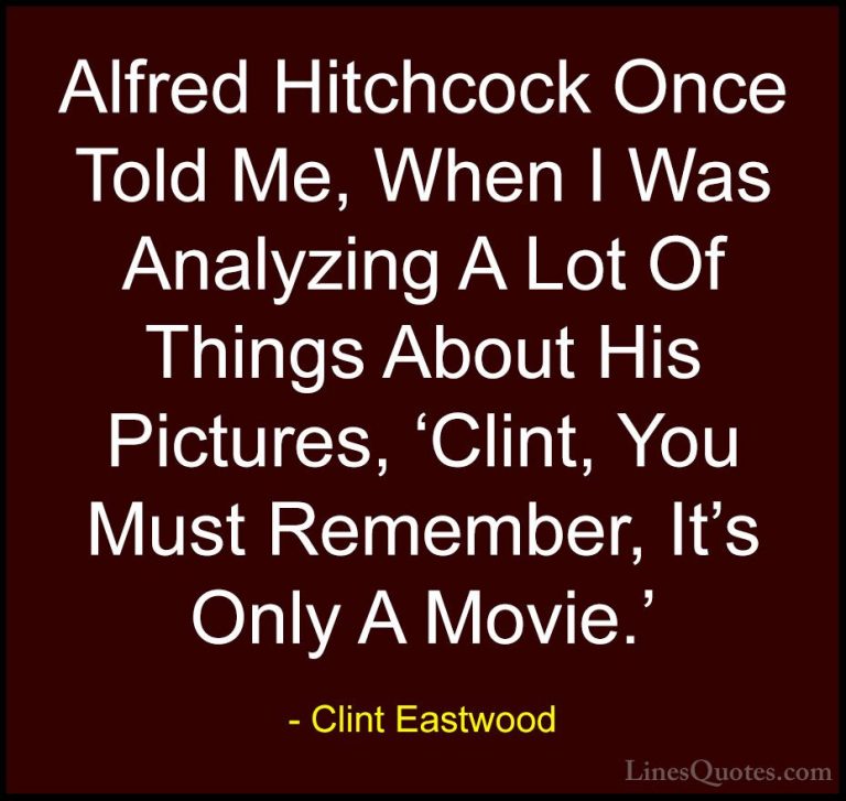 Clint Eastwood Quotes (22) - Alfred Hitchcock Once Told Me, When ... - QuotesAlfred Hitchcock Once Told Me, When I Was Analyzing A Lot Of Things About His Pictures, 'Clint, You Must Remember, It's Only A Movie.'