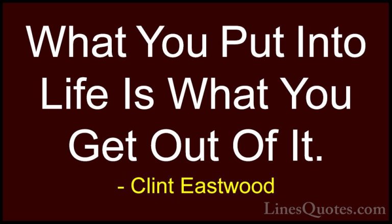Clint Eastwood Quotes (26) - What You Put Into Life Is What You G... - QuotesWhat You Put Into Life Is What You Get Out Of It.