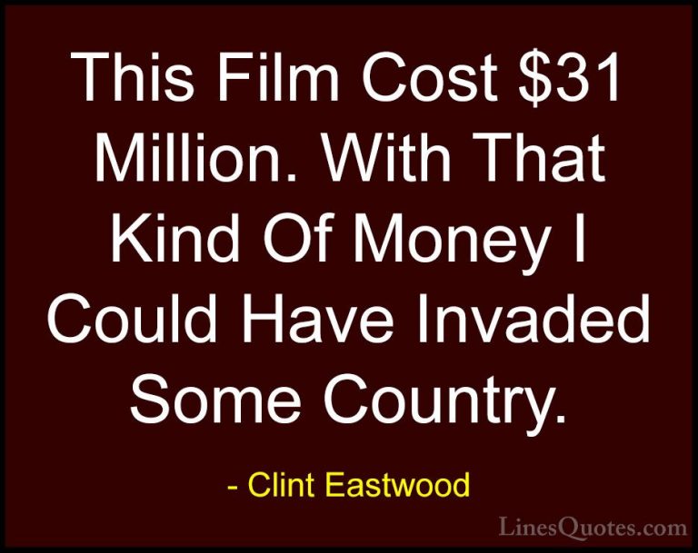 Clint Eastwood Quotes (28) - This Film Cost $31 Million. With Tha... - QuotesThis Film Cost $31 Million. With That Kind Of Money I Could Have Invaded Some Country.