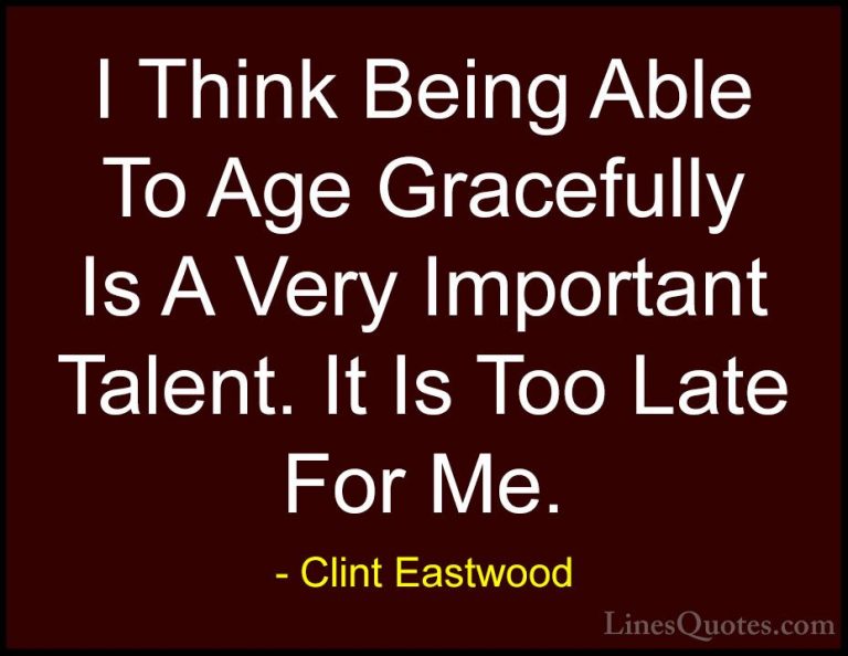 Clint Eastwood Quotes (32) - I Think Being Able To Age Gracefully... - QuotesI Think Being Able To Age Gracefully Is A Very Important Talent. It Is Too Late For Me.