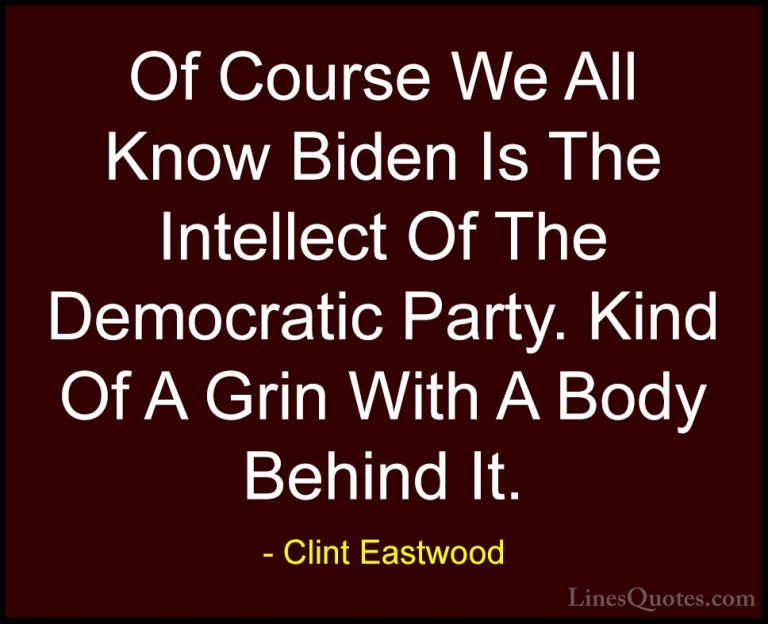 Clint Eastwood Quotes (35) - Of Course We All Know Biden Is The I... - QuotesOf Course We All Know Biden Is The Intellect Of The Democratic Party. Kind Of A Grin With A Body Behind It.