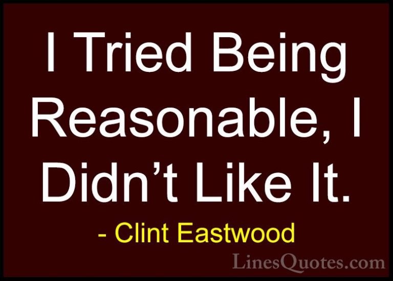 Clint Eastwood Quotes (4) - I Tried Being Reasonable, I Didn't Li... - QuotesI Tried Being Reasonable, I Didn't Like It.