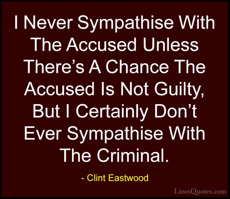 Clint Eastwood Quotes (40) - I Never Sympathise With The Accused ... - QuotesI Never Sympathise With The Accused Unless There's A Chance The Accused Is Not Guilty, But I Certainly Don't Ever Sympathise With The Criminal.