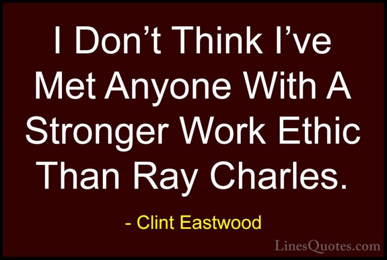 Clint Eastwood Quotes (43) - I Don't Think I've Met Anyone With A... - QuotesI Don't Think I've Met Anyone With A Stronger Work Ethic Than Ray Charles.