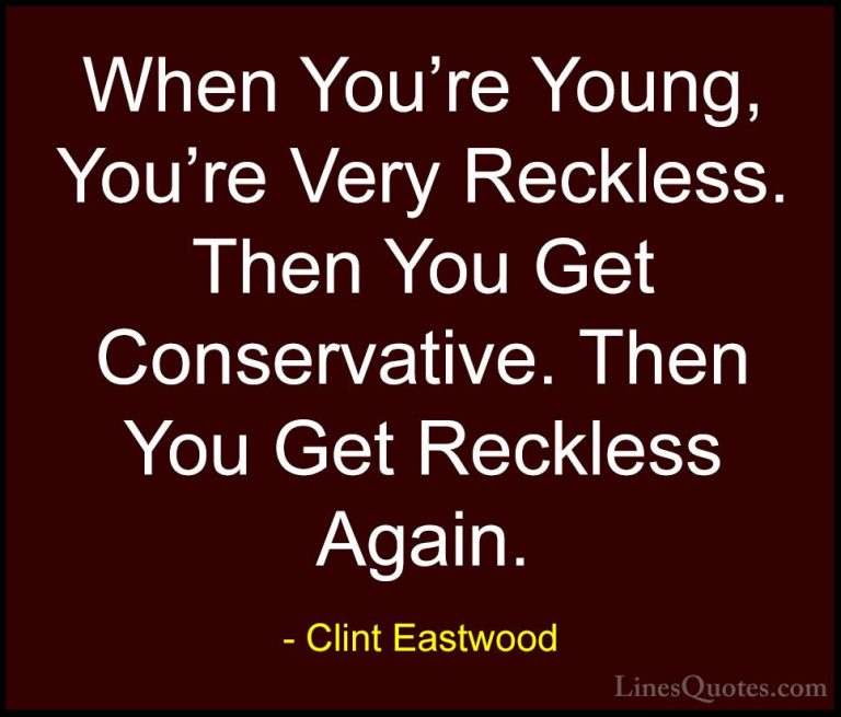 Clint Eastwood Quotes (46) - When You're Young, You're Very Reckl... - QuotesWhen You're Young, You're Very Reckless. Then You Get Conservative. Then You Get Reckless Again.