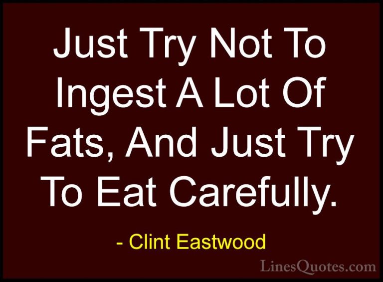 Clint Eastwood Quotes (47) - Just Try Not To Ingest A Lot Of Fats... - QuotesJust Try Not To Ingest A Lot Of Fats, And Just Try To Eat Carefully.