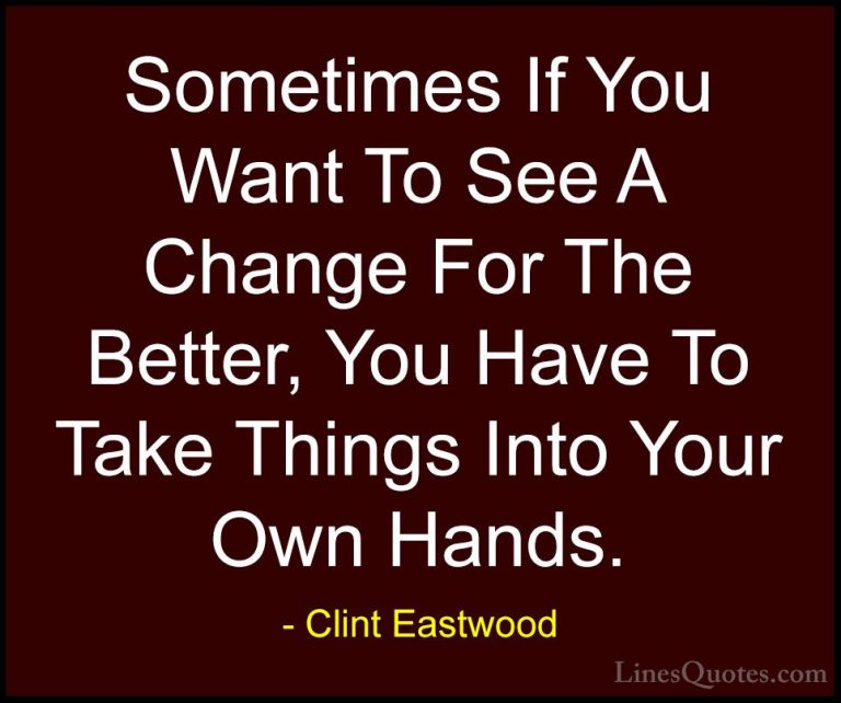 Clint Eastwood Quotes (50) - Sometimes If You Want To See A Chang... - QuotesSometimes If You Want To See A Change For The Better, You Have To Take Things Into Your Own Hands.