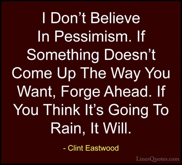 Clint Eastwood Quotes (51) - I Don't Believe In Pessimism. If Som... - QuotesI Don't Believe In Pessimism. If Something Doesn't Come Up The Way You Want, Forge Ahead. If You Think It's Going To Rain, It Will.