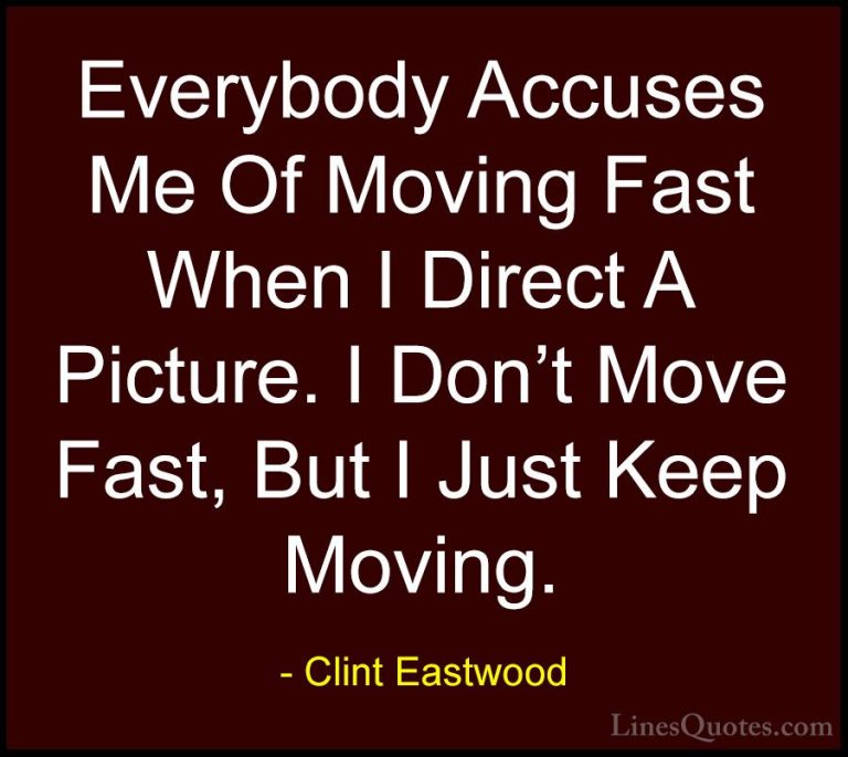 Clint Eastwood Quotes (53) - Everybody Accuses Me Of Moving Fast ... - QuotesEverybody Accuses Me Of Moving Fast When I Direct A Picture. I Don't Move Fast, But I Just Keep Moving.