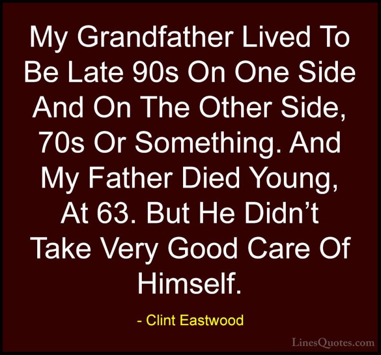 Clint Eastwood Quotes (55) - My Grandfather Lived To Be Late 90s ... - QuotesMy Grandfather Lived To Be Late 90s On One Side And On The Other Side, 70s Or Something. And My Father Died Young, At 63. But He Didn't Take Very Good Care Of Himself.