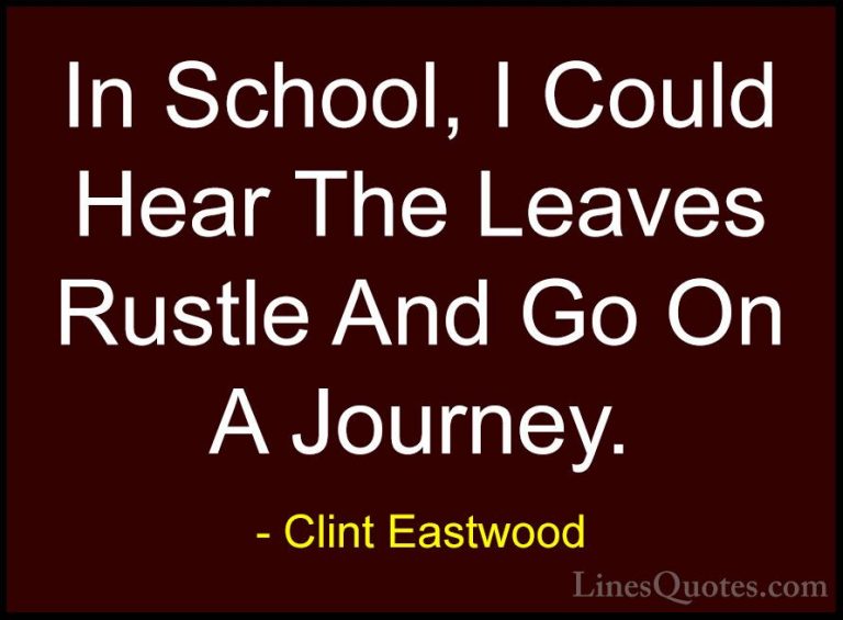 Clint Eastwood Quotes (56) - In School, I Could Hear The Leaves R... - QuotesIn School, I Could Hear The Leaves Rustle And Go On A Journey.