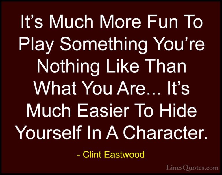 Clint Eastwood Quotes (58) - It's Much More Fun To Play Something... - QuotesIt's Much More Fun To Play Something You're Nothing Like Than What You Are... It's Much Easier To Hide Yourself In A Character.