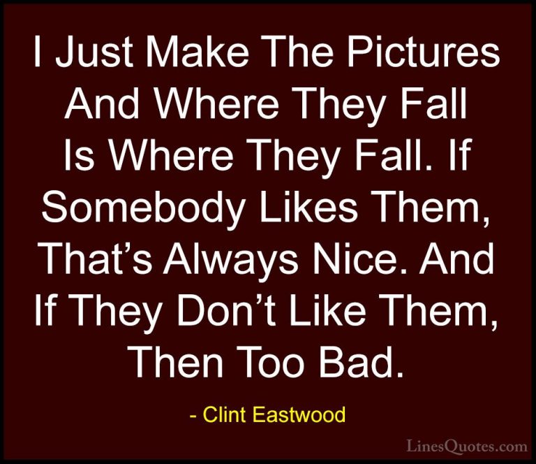 Clint Eastwood Quotes (60) - I Just Make The Pictures And Where T... - QuotesI Just Make The Pictures And Where They Fall Is Where They Fall. If Somebody Likes Them, That's Always Nice. And If They Don't Like Them, Then Too Bad.