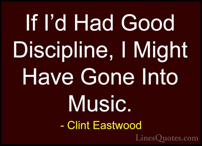 Clint Eastwood Quotes (61) - If I'd Had Good Discipline, I Might ... - QuotesIf I'd Had Good Discipline, I Might Have Gone Into Music.