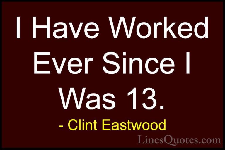 Clint Eastwood Quotes (63) - I Have Worked Ever Since I Was 13.... - QuotesI Have Worked Ever Since I Was 13.