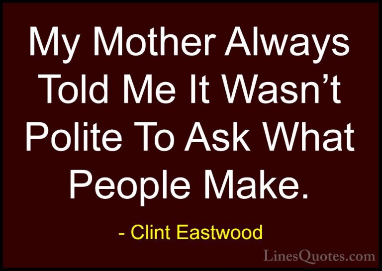 Clint Eastwood Quotes (65) - My Mother Always Told Me It Wasn't P... - QuotesMy Mother Always Told Me It Wasn't Polite To Ask What People Make.