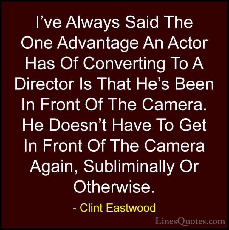 Clint Eastwood Quotes (67) - I've Always Said The One Advantage A... - QuotesI've Always Said The One Advantage An Actor Has Of Converting To A Director Is That He's Been In Front Of The Camera. He Doesn't Have To Get In Front Of The Camera Again, Subliminally Or Otherwise.