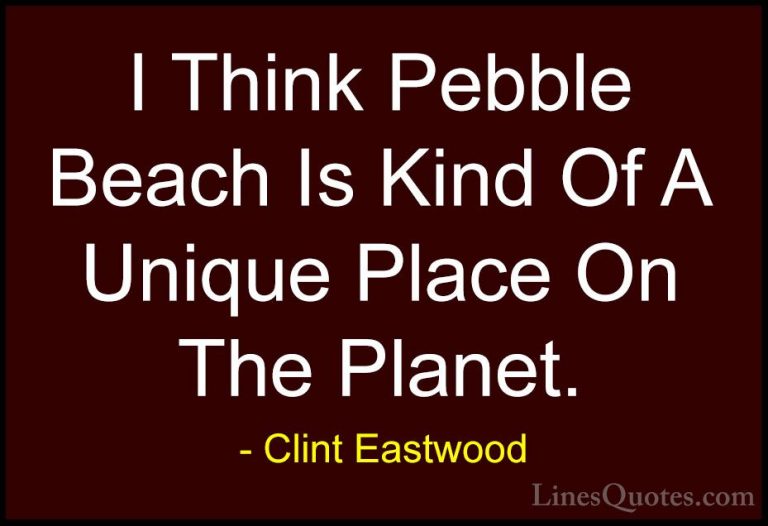 Clint Eastwood Quotes (68) - I Think Pebble Beach Is Kind Of A Un... - QuotesI Think Pebble Beach Is Kind Of A Unique Place On The Planet.