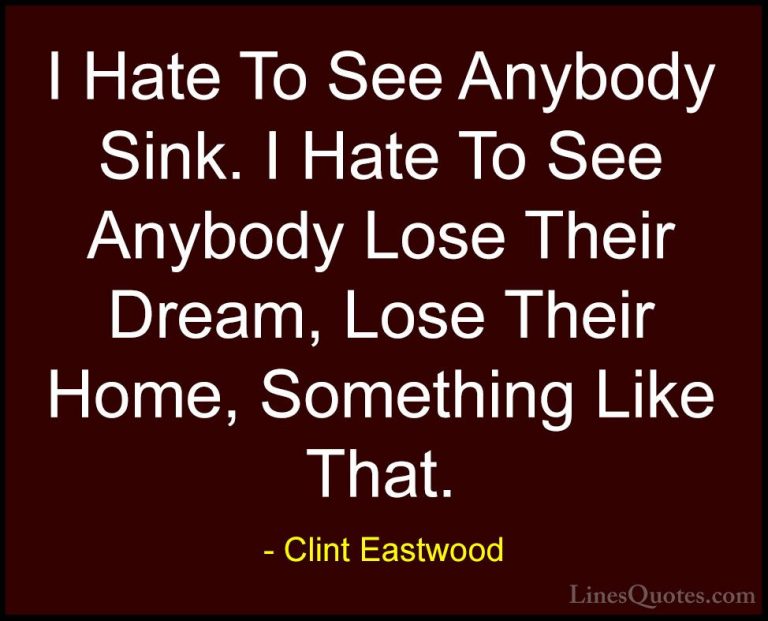 Clint Eastwood Quotes (69) - I Hate To See Anybody Sink. I Hate T... - QuotesI Hate To See Anybody Sink. I Hate To See Anybody Lose Their Dream, Lose Their Home, Something Like That.