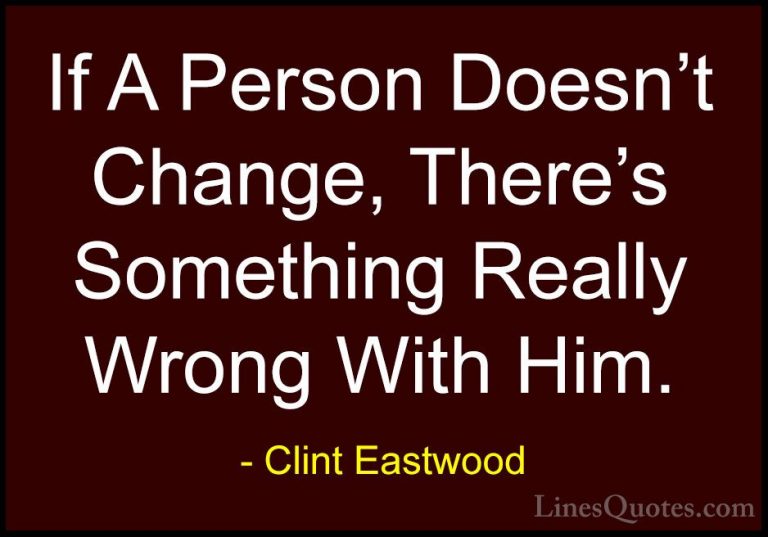 Clint Eastwood Quotes (74) - If A Person Doesn't Change, There's ... - QuotesIf A Person Doesn't Change, There's Something Really Wrong With Him.