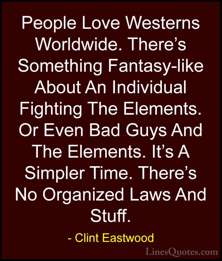 Clint Eastwood Quotes (75) - People Love Westerns Worldwide. Ther... - QuotesPeople Love Westerns Worldwide. There's Something Fantasy-like About An Individual Fighting The Elements. Or Even Bad Guys And The Elements. It's A Simpler Time. There's No Organized Laws And Stuff.