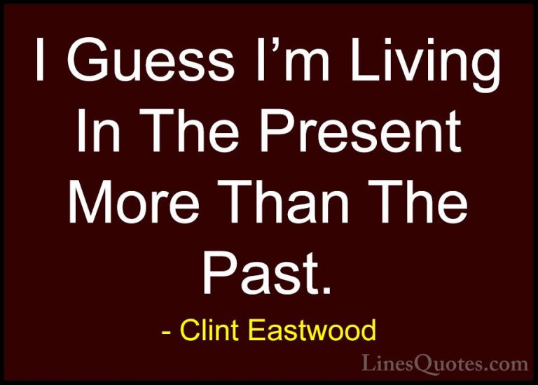 Clint Eastwood Quotes (77) - I Guess I'm Living In The Present Mo... - QuotesI Guess I'm Living In The Present More Than The Past.