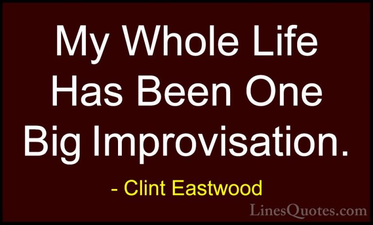 Clint Eastwood Quotes (78) - My Whole Life Has Been One Big Impro... - QuotesMy Whole Life Has Been One Big Improvisation.
