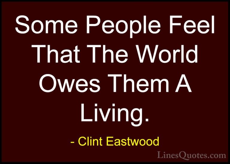 Clint Eastwood Quotes (80) - Some People Feel That The World Owes... - QuotesSome People Feel That The World Owes Them A Living.