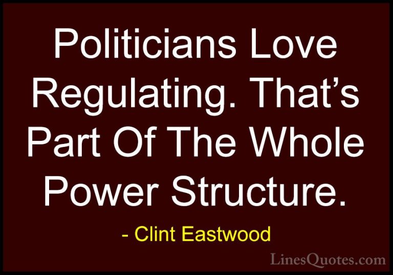 Clint Eastwood Quotes (81) - Politicians Love Regulating. That's ... - QuotesPoliticians Love Regulating. That's Part Of The Whole Power Structure.